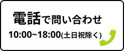 電話で問い合わせ 10:00~18:00(土日祝除く)